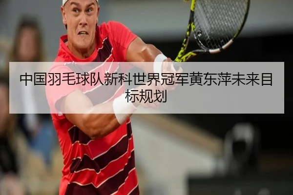 中国羽毛球队新科世界冠军黄东萍未来目标规划