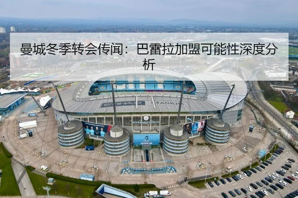 曼城冬季转会传闻：巴雷拉加盟可能性深度分析 | MK SPORTS